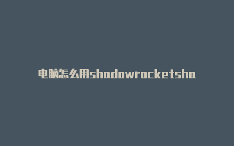 电脑怎么用shadowrocketshadowrocked下载免费吗