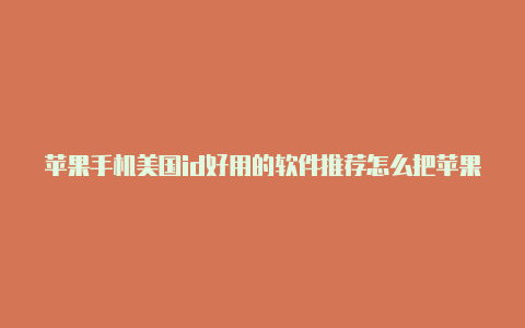 苹果手机美国id好用的软件推荐怎么把苹果id改成美国地区