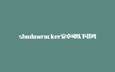 shadowrocker安卓可以下载吗