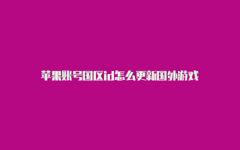 苹果账号国区id怎么更新国外游戏