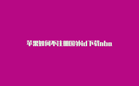 苹果如何不注册国外id下载nba