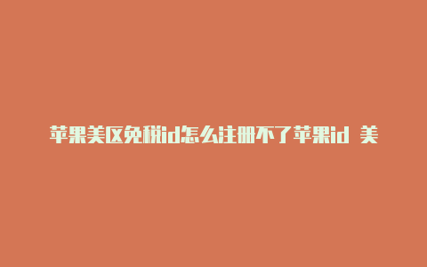 苹果美区免税id怎么注册不了苹果id 美区 港区