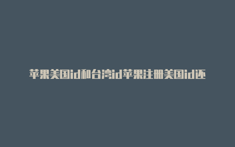 苹果美国id和台湾id苹果注册美国id还能换回来吗