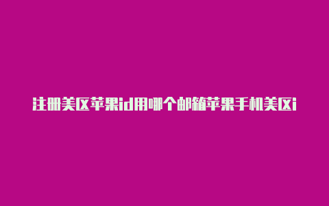 注册美区苹果id用哪个邮箱苹果手机美区id怎么改密码