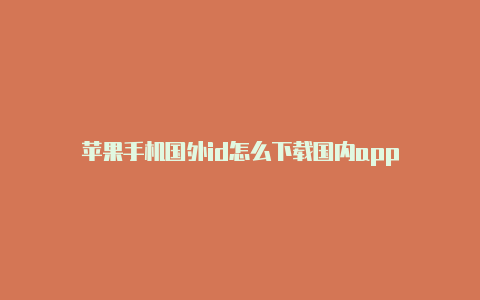 苹果手机国外id怎么下载国内app