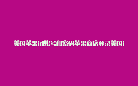 美国苹果id账号和密码苹果商店登录美国id怎么改中文