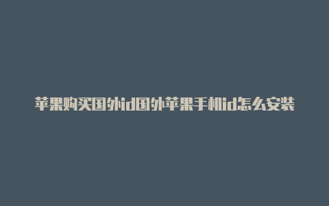 苹果购买国外id国外苹果手机id怎么安装抖音