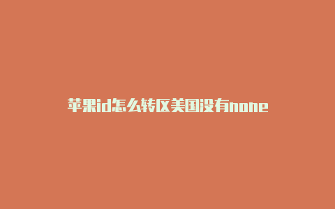 苹果id怎么转区美国没有none