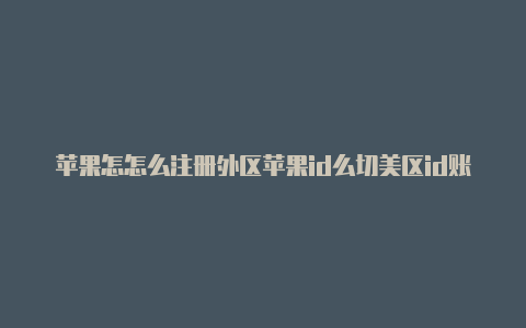 苹果怎怎么注册外区苹果id么切美区id账号