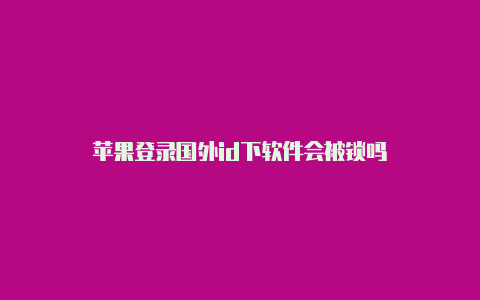 苹果登录国外id下软件会被锁吗