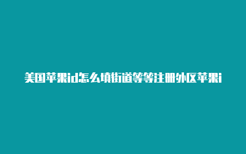 美国苹果id怎么填街道等等注册外区苹果id犯法吗