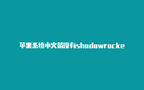 苹果系统小火箭没有shadowrocket流量