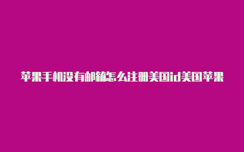 苹果手机没有邮箱怎么注册美国id美国苹果id支持的邮箱