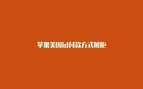 苹果美国id付款方式被拒