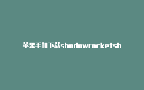 苹果手机下载shadowrocketshadowrocket登录账号