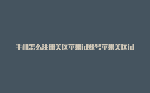 手机怎么注册美区苹果id账号苹果美区id如何登录