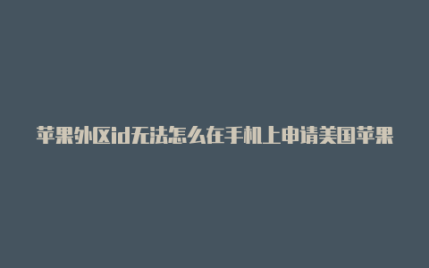 苹果外区id无法怎么在手机上申请美国苹果id使用