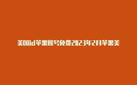 美国id苹果账号免费2023年2月苹果美国账号id共享