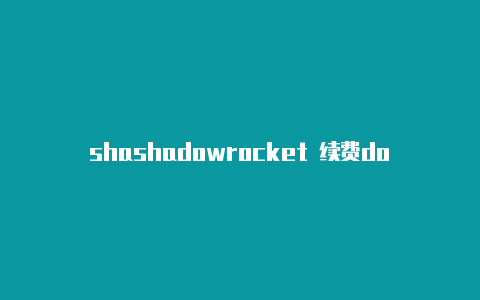 shashadowrocket 续费dowrocket怎样添加节点