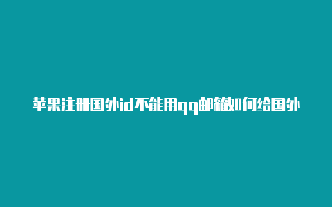 苹果注册国外id不能用qq邮箱如何给国外苹果id充钱