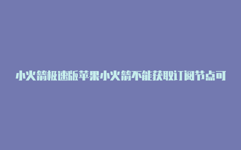 小火箭极速版苹果小火箭不能获取订阅节点可以用吗苹果