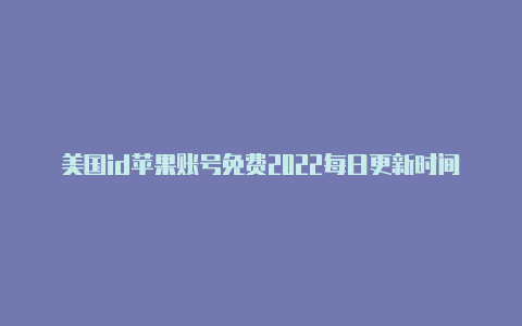 美国id苹果账号免费2022每日更新时间苹果美区id购买网站