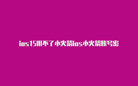 ios15用不了小火箭ios小火箭账号密码2023