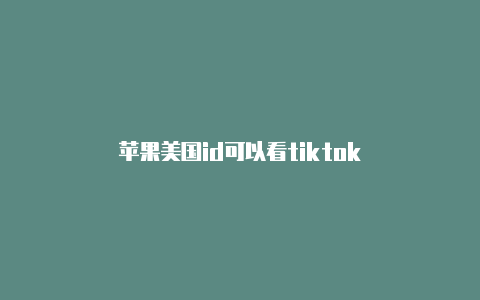 苹果美国id可以看tiktok