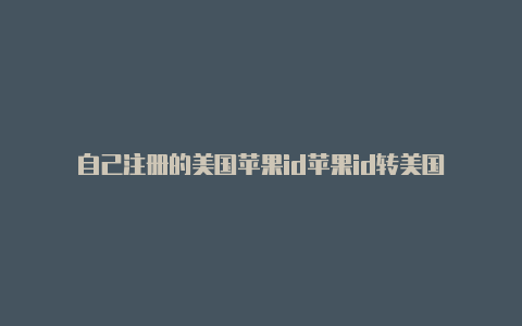 自己注册的美国苹果id苹果id转美国