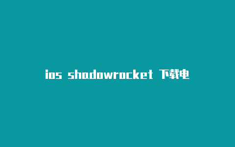 ios shadowrocket 下载电脑版shadowrocket