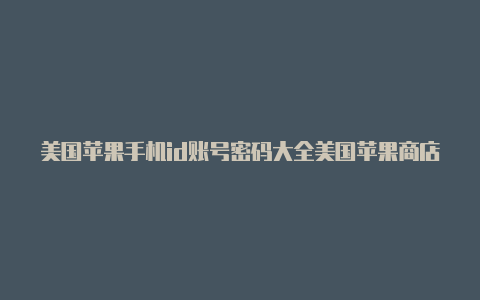 美国苹果手机id账号密码大全美国苹果商店id地址