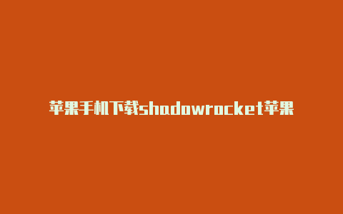 苹果手机下载shadowrocket苹果手机该怎么换国外帐号登陆