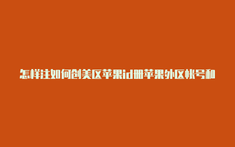 怎样注如何创美区苹果id册苹果外区帐号和密码手机