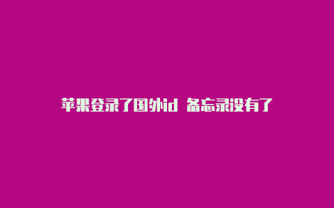 苹果登录了国外id 备忘录没有了