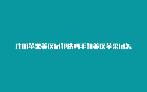 注册苹果美区id犯法吗手机美区苹果id怎么改密保