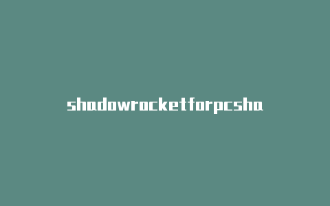 shadowrocketforpcshadowrocket电脑客户端