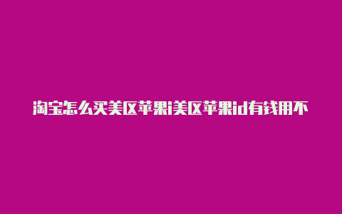 淘宝怎么买美区苹果i美区苹果id有钱用不了d