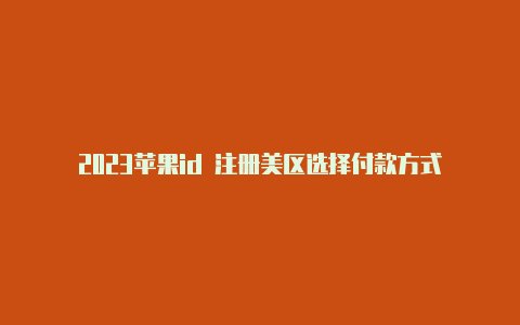 2023苹果id 注册美区选择付款方式