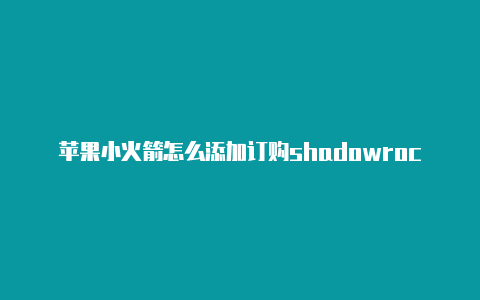 苹果小火箭怎么添加订购shadowrocket代理服务器分享