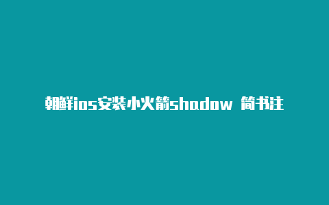 朝鲜ios安装小火箭shadow 简书注册教程免费分享