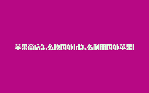 苹果商店怎么换国外id怎么利用国外苹果id赚钱