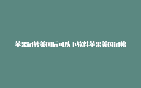 苹果id转美国后可以下软件苹果美国id帐号2022