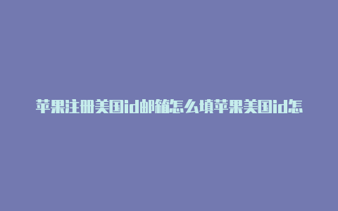 苹果注册美国id邮箱怎么填苹果美国id怎么用