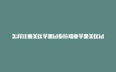 怎样注册美区苹果id泰拉瑞亚苹果美区id