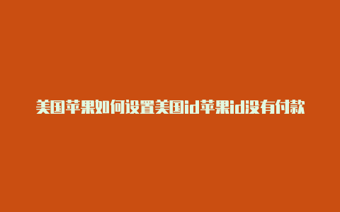 美国苹果如何设置美国id苹果id没有付款方式吗