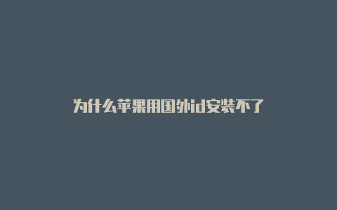 为什么苹果用国外id安装不了