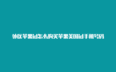 外区苹果id怎么购买苹果美国id手机号码