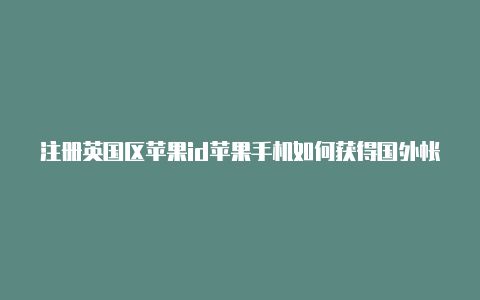 注册英国区苹果id苹果手机如何获得国外帐号密码呢