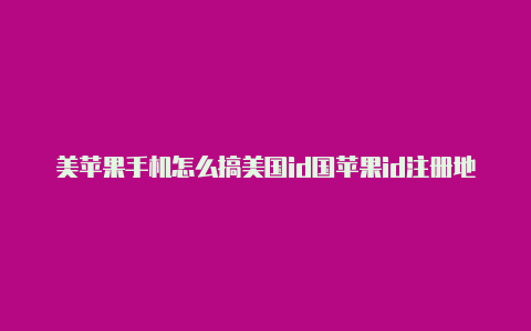 美苹果手机怎么搞美国id国苹果id注册地址填写