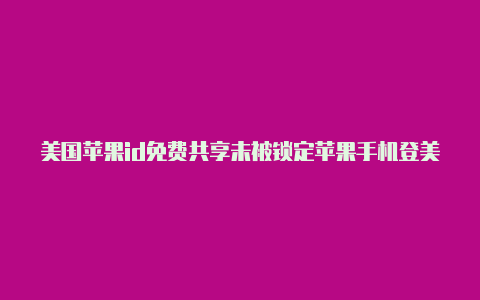 美国苹果id免费共享未被锁定苹果手机登美国id